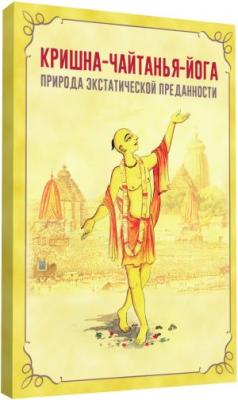 Кришна-Чайтанья-йога. Природа экстатической преданности/ Шеша Дас